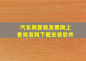 汽车购置税发票网上查询官网下载安装软件