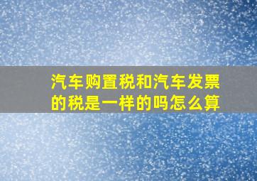 汽车购置税和汽车发票的税是一样的吗怎么算