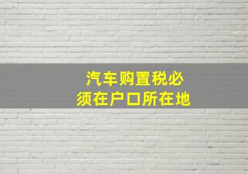 汽车购置税必须在户口所在地