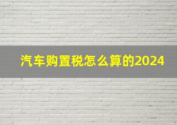 汽车购置税怎么算的2024