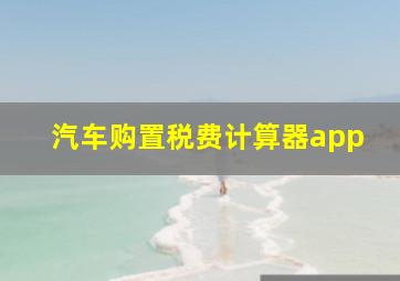 汽车购置税费计算器app