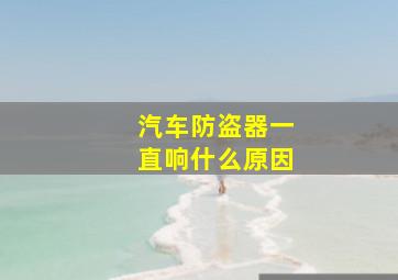 汽车防盗器一直响什么原因