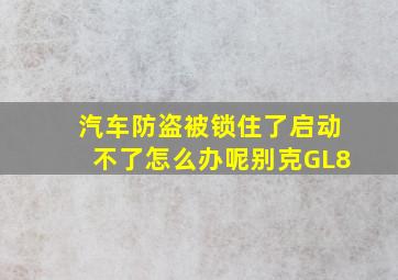 汽车防盗被锁住了启动不了怎么办呢别克GL8