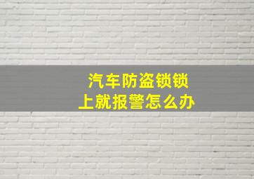 汽车防盗锁锁上就报警怎么办