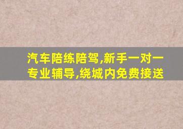 汽车陪练陪驾,新手一对一专业辅导,绕城内免费接送