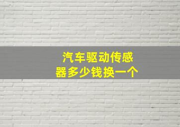 汽车驱动传感器多少钱换一个