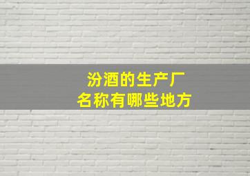 汾酒的生产厂名称有哪些地方