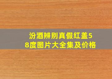 汾酒辨别真假红盖58度图片大全集及价格