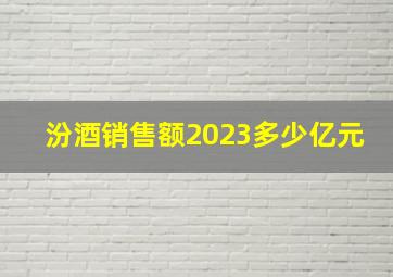 汾酒销售额2023多少亿元