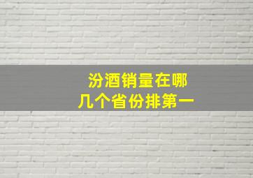 汾酒销量在哪几个省份排第一