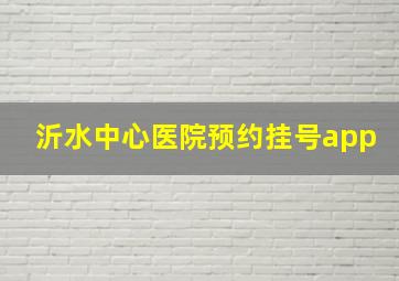 沂水中心医院预约挂号app