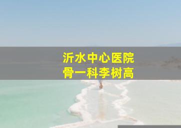 沂水中心医院骨一科李树高