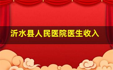 沂水县人民医院医生收入