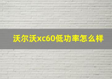 沃尔沃xc60低功率怎么样