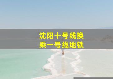 沈阳十号线换乘一号线地铁