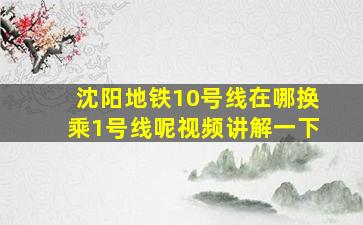 沈阳地铁10号线在哪换乘1号线呢视频讲解一下