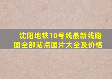 沈阳地铁10号线最新线路图全部站点图片大全及价格