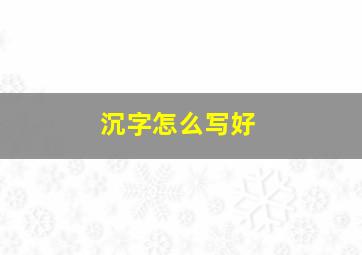 沉字怎么写好