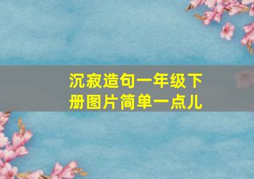 沉寂造句一年级下册图片简单一点儿