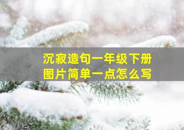 沉寂造句一年级下册图片简单一点怎么写