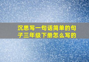 沉思写一句话简单的句子三年级下册怎么写的