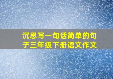 沉思写一句话简单的句子三年级下册语文作文