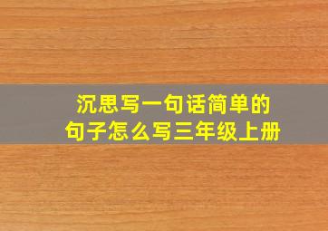 沉思写一句话简单的句子怎么写三年级上册