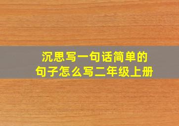 沉思写一句话简单的句子怎么写二年级上册