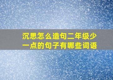 沉思怎么造句二年级少一点的句子有哪些词语