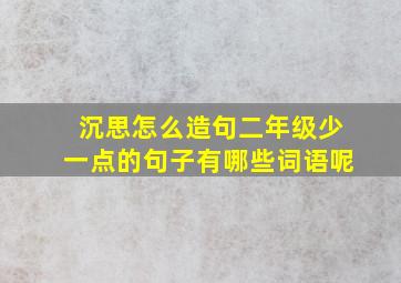 沉思怎么造句二年级少一点的句子有哪些词语呢