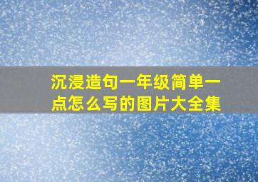 沉浸造句一年级简单一点怎么写的图片大全集