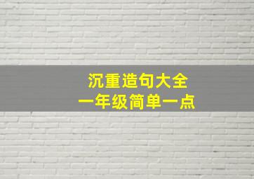 沉重造句大全一年级简单一点