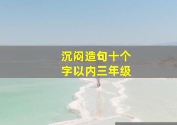 沉闷造句十个字以内三年级