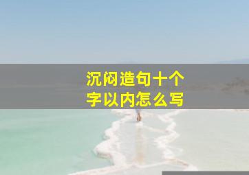 沉闷造句十个字以内怎么写