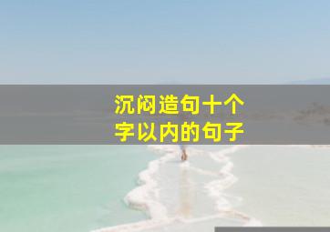 沉闷造句十个字以内的句子