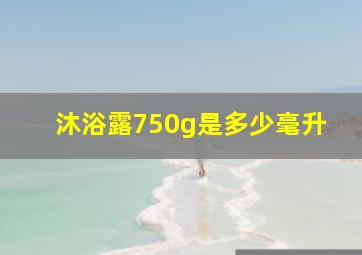 沐浴露750g是多少毫升