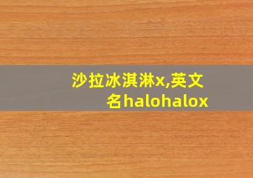 沙拉冰淇淋x,英文名halohalox