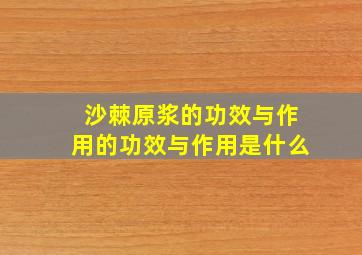 沙棘原浆的功效与作用的功效与作用是什么