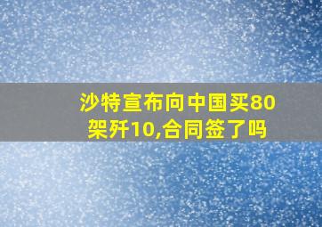 沙特宣布向中国买80架歼10,合同签了吗