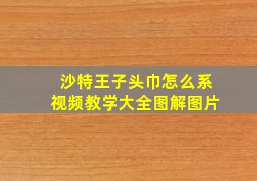 沙特王子头巾怎么系视频教学大全图解图片