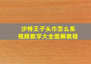 沙特王子头巾怎么系视频教学大全图解教程