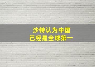 沙特认为中国已经是全球第一