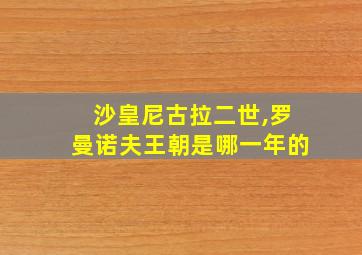 沙皇尼古拉二世,罗曼诺夫王朝是哪一年的