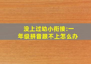 没上过幼小衔接:一年级拼音跟不上怎么办