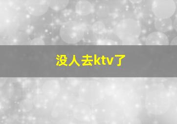 没人去ktv了