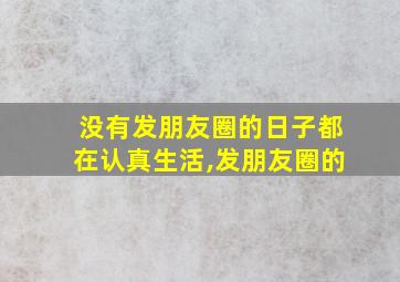 没有发朋友圈的日子都在认真生活,发朋友圈的