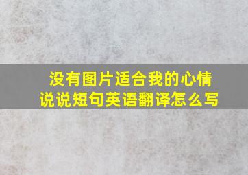 没有图片适合我的心情说说短句英语翻译怎么写