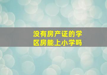 没有房产证的学区房能上小学吗