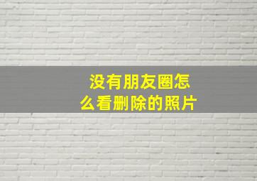 没有朋友圈怎么看删除的照片