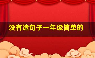 没有造句子一年级简单的